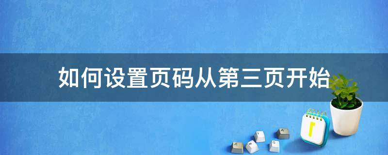 如何设置页码从第三页开始（excel如何设置页码从第三页开始）