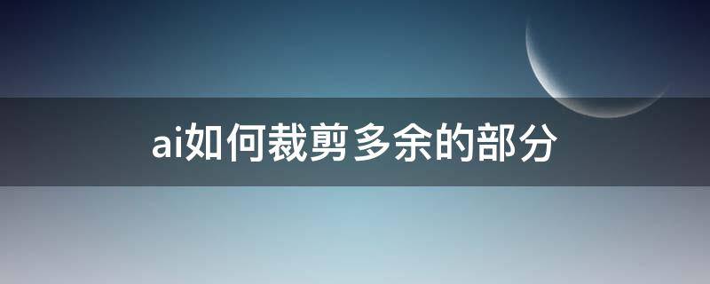 ai如何裁剪多余的部分（ai怎么截掉多余的部分）