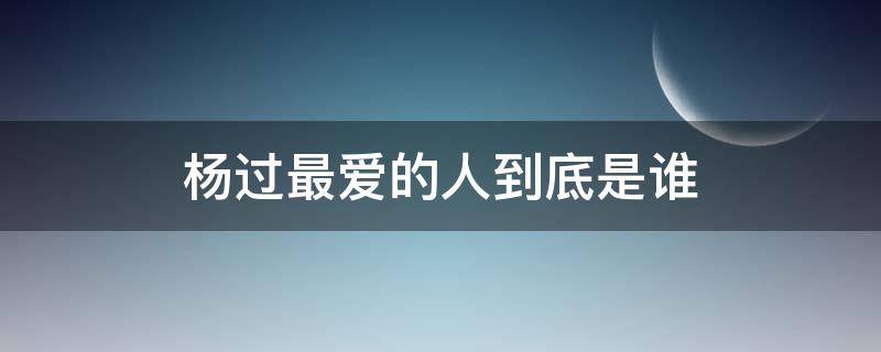 杨过最爱的人到底是谁 杨过最爱的人到底是谁,不是小龙女,更不是郭芙