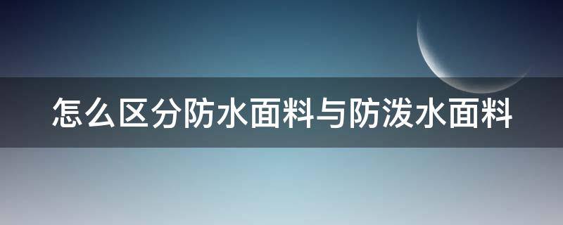 怎么区分防水面料与防泼水面料（怎么区分防水面料与防泼水面料呢）