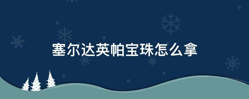 塞尔达英帕宝珠怎么拿（塞尔达英帕宝珠怎么拿 一直等）