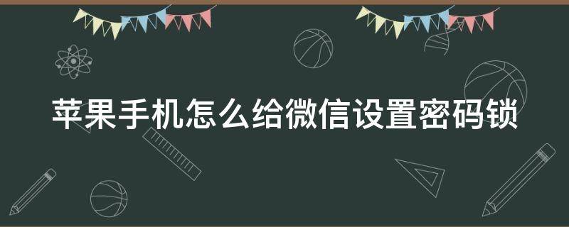 苹果手机怎么给微信设置密码锁 苹果手机怎么给微信设置密码锁屏