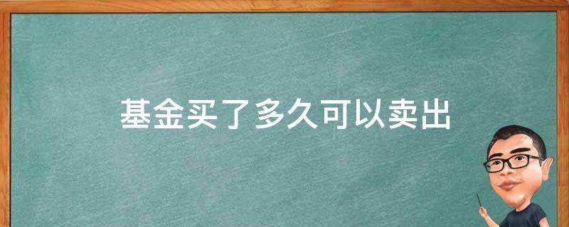 基金买了多久可以卖出 支付宝基金买了多久可以卖出