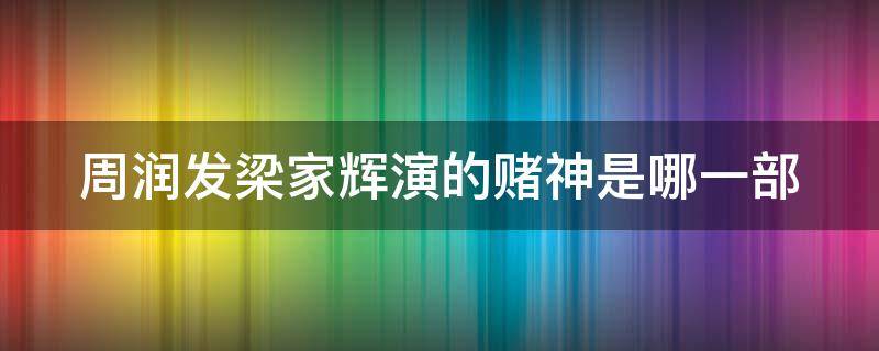 周润发梁家辉演的赌神是哪一部（周润发梁家辉演的赌神是哪一部电影）