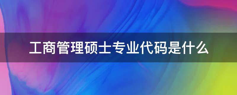 工商管理硕士专业代码是什么 工商管理学硕士专业代码