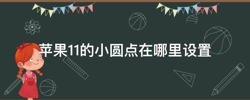 苹果11的小圆点在哪里设置 苹果11界面上的小圆点在哪里设置