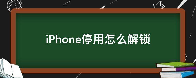 iPhone停用怎么解锁（iphone停用怎么解锁教程视频）