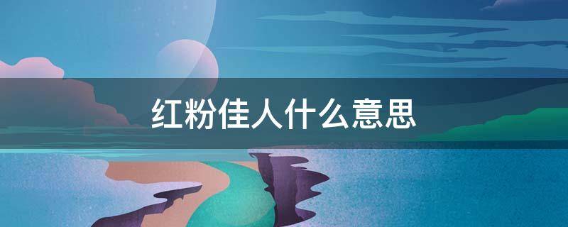 红粉佳人什么意思 红粉佳人指的是什么