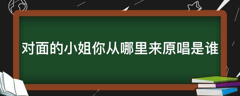 对面的小姐你从哪里来原唱是谁 对面的小姐你从哪里来的歌词是什么