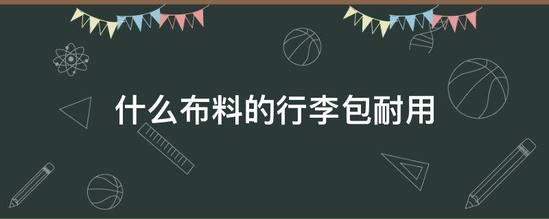 什么布料的行李包耐用 背包什么布料的耐用