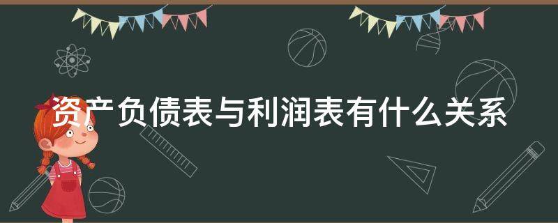 资产负债表与利润表有什么关系 资产负债表和利润表之间的关系