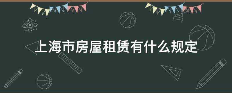 上海市房屋租赁有什么规定 上海市租赁房条例规定