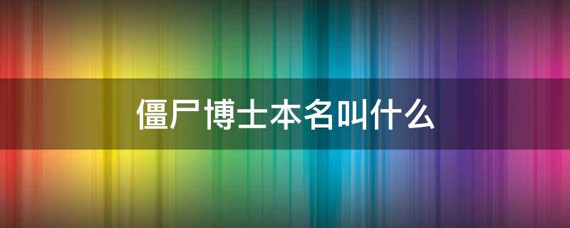 僵尸博士本名叫什么 僵尸博士是什么人