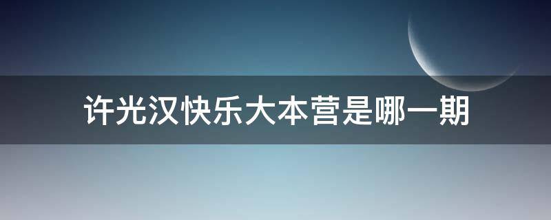 许光汉快乐大本营是哪一期 《快乐大本营》许光汉是哪一期?