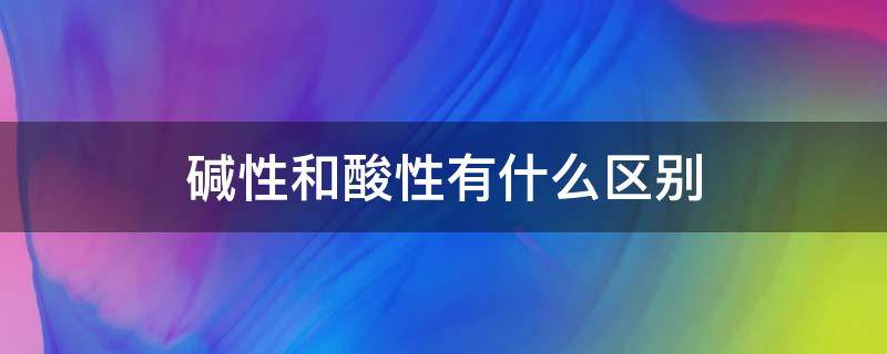 碱性和酸性有什么区别 碱性和酸性有什么区别?