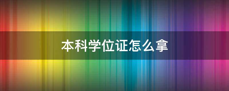 本科学位证怎么拿 本科学士学位证怎么获得