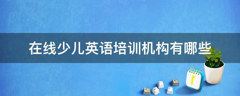 在线少儿英语培训机构有哪些（少儿英语在线教育机构）