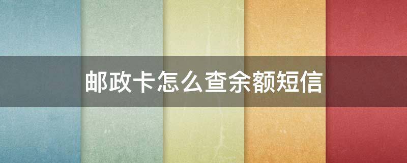 邮政卡怎么查余额短信 邮政储蓄卡怎么用短信查余额