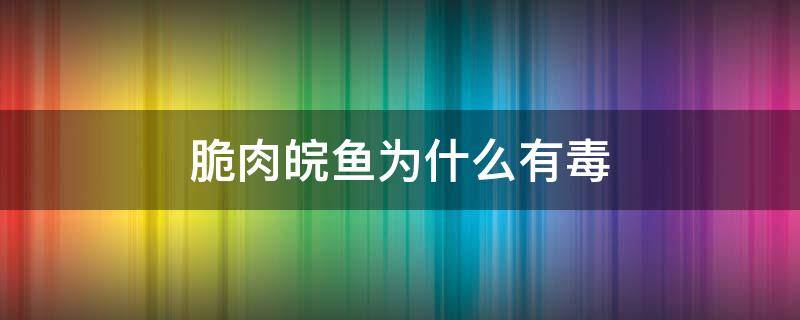 脆肉皖鱼为什么有毒 皖鱼肉是脆的吗