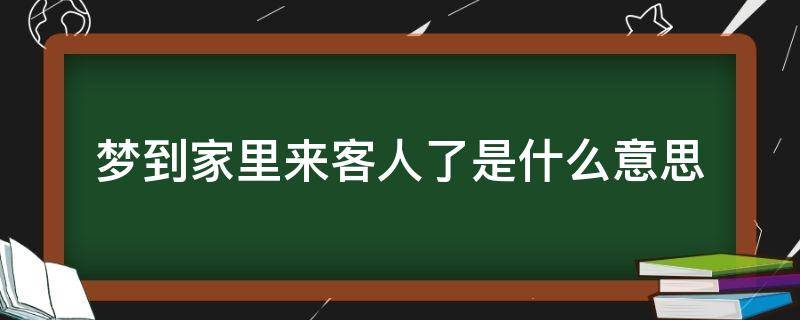 梦到家里来客人了是什么意思 做梦梦见家里来客人了是什么意思