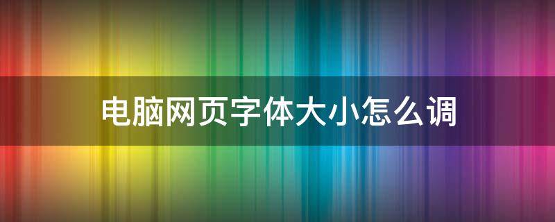 电脑网页字体大小怎么调 电脑网页字体大小怎么调快捷键