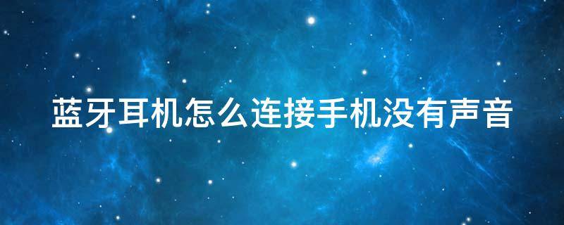 蓝牙耳机怎么连接手机没有声音 蓝牙耳机怎么连接手机没有声音呢