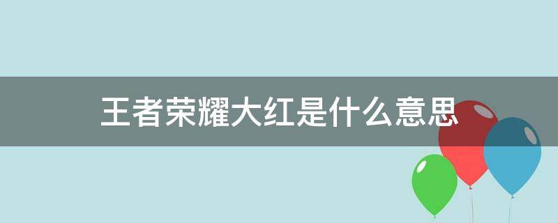 王者荣耀大红是什么意思 王者小红什么意思