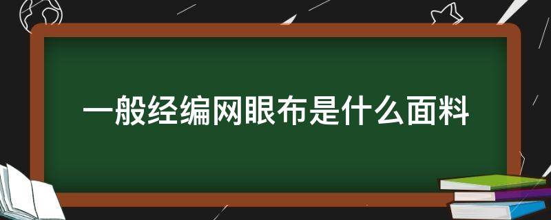 一般经编网眼布是什么面料（网眼布是针织面料吗）