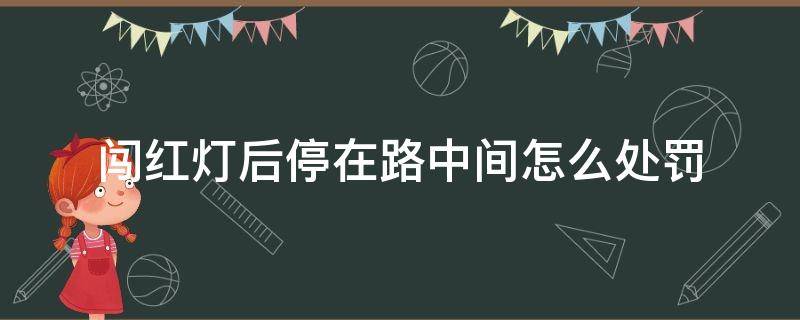 闯红灯后停在路中间怎么处罚（闯红灯但是在路中间停下来了罚款吗）