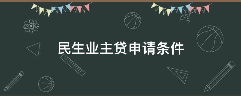 民生业主贷申请条件（民生业主贷在哪里申请）