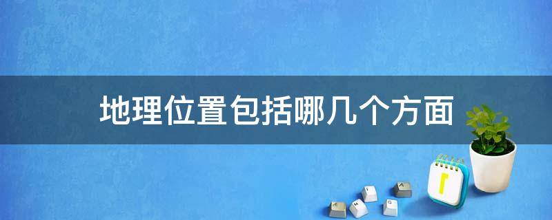 地理位置包括哪几个方面 地理位置主要包括