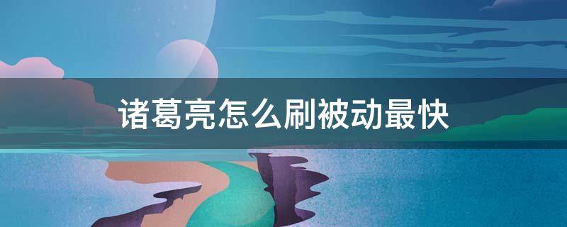 诸葛亮怎么刷被动最快 诸葛亮怎么刷被动最快连招