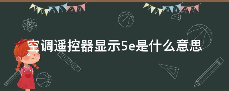 空调遥控器显示5e是什么意思 空调遥控上显示5E