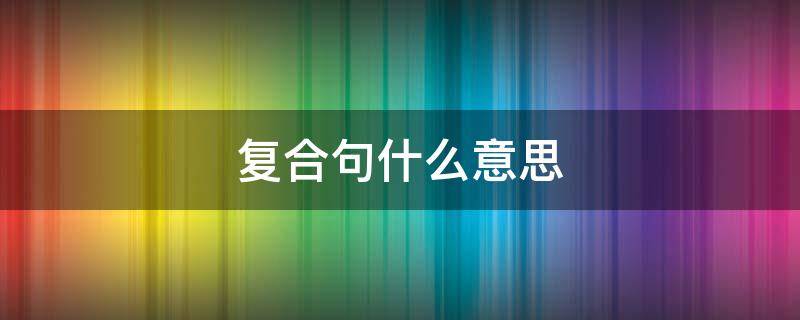 复合句什么意思 幼儿复合句什么意思