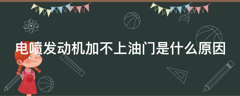 电喷发动机加不上油门是什么原因 电喷发动机加不上油门是什么原因引起的