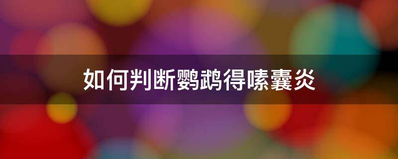 如何判断鹦鹉得嗉囊炎 鹦鹉嗉囊炎的症状和治疗方法