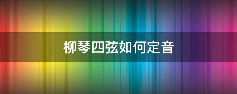 柳琴四弦如何定音 柳琴二弦怎么定弦