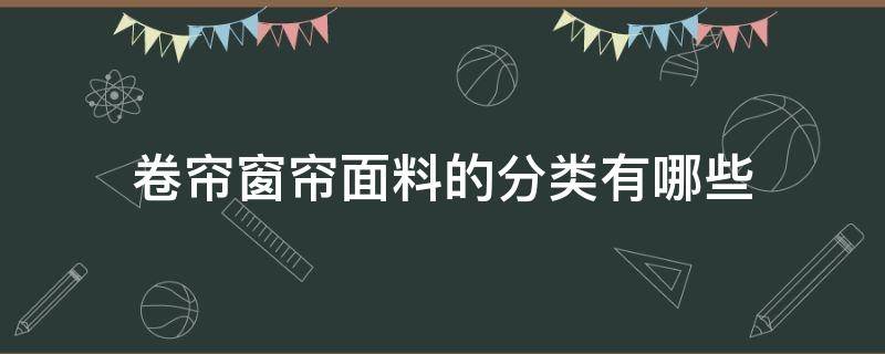 卷帘窗帘面料的分类有哪些 窗帘布料的分类