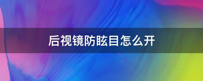 后视镜防眩目怎么开 车内后视镜防眩目怎么开