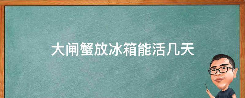 大闸蟹放冰箱能活几天 大闸蟹放冰箱能活几天?