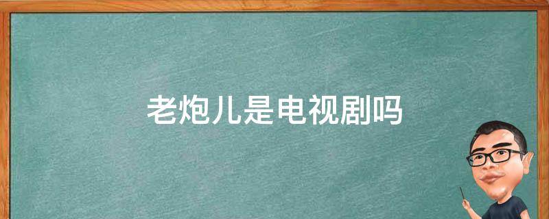 老炮儿是电视剧吗（老炮是什么电视剧）