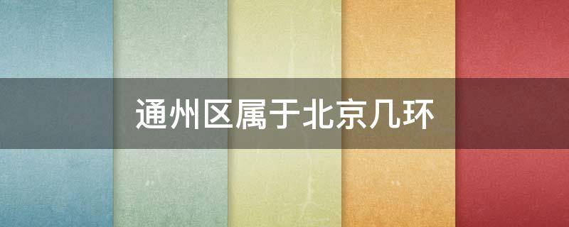 通州区属于北京几环 通州区属于北京几环房价