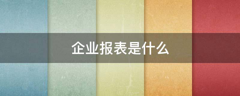 企业报表是什么（常见的企业报表）