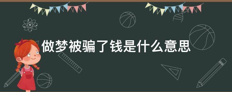 做梦被骗了钱是什么意思（做梦梦到被骗了钱是什么意思）