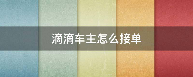 滴滴车主怎么接单 微信滴滴车主怎么接单