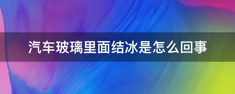 汽车玻璃里面结冰是怎么回事 车内玻璃结冰怎么回事