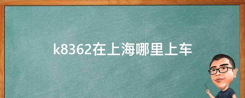 k8362在上海哪里上车 k8366上海哪个站上车