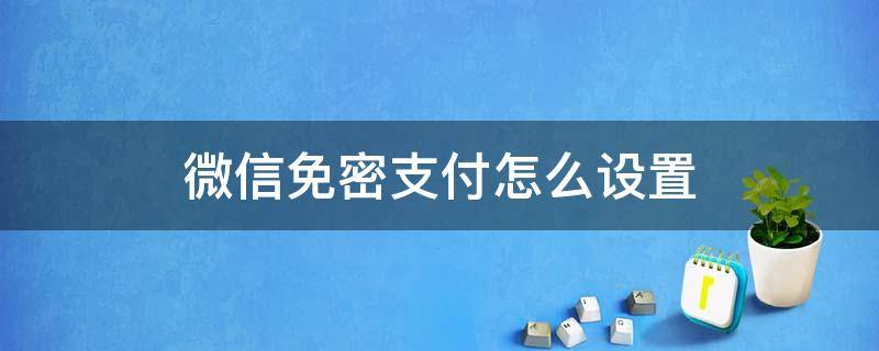 微信免密支付怎么设置（微信免密支付怎么设置扣款顺序）