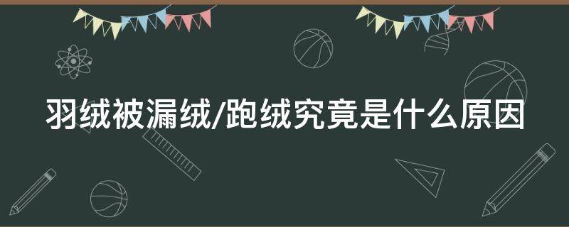 羽绒被漏绒/跑绒究竟是什么原因（羽绒被漏绒 危害）