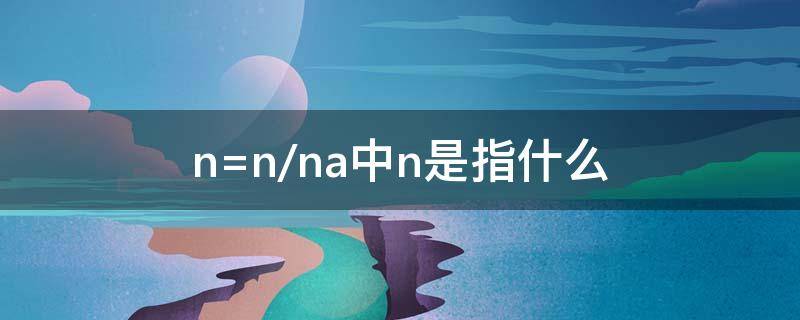 n=n/na中n是指什么（n=n/na中na是指什么）